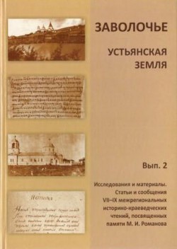 Заволочье. Устьянская земля. Вып. 2: Исследования и материалы. Статьи и сообщения VII–IX межрегиональных историко-краеведческих чтений, посвященных памяти М. И. Романова
